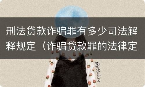 刑法贷款诈骗罪有多少司法解释规定（诈骗贷款罪的法律定义）