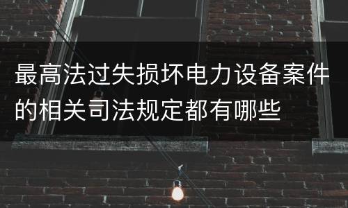 最高法过失损坏电力设备案件的相关司法规定都有哪些