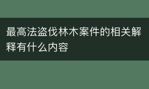最高法盗伐林木案件的相关解释有什么内容