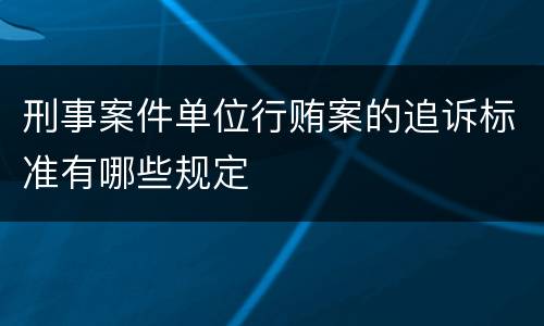 刑事案件单位行贿案的追诉标准有哪些规定