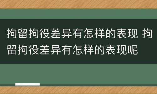 拘留拘役差异有怎样的表现 拘留拘役差异有怎样的表现呢
