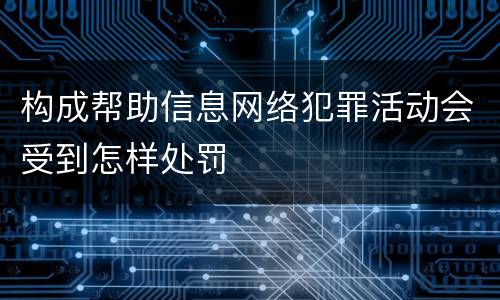 构成帮助信息网络犯罪活动会受到怎样处罚