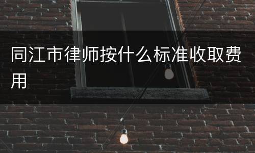 同江市律师按什么标准收取费用