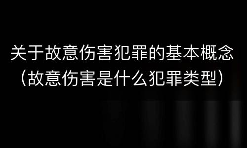 关于故意伤害犯罪的基本概念（故意伤害是什么犯罪类型）