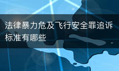 法律暴力危及飞行安全罪追诉标准有哪些