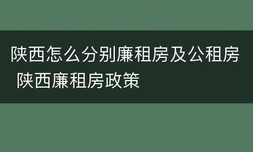 陕西怎么分别廉租房及公租房 陕西廉租房政策