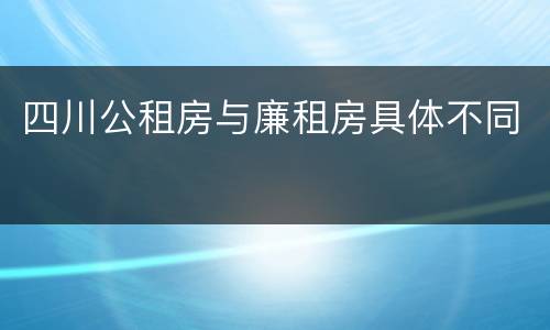 四川公租房与廉租房具体不同