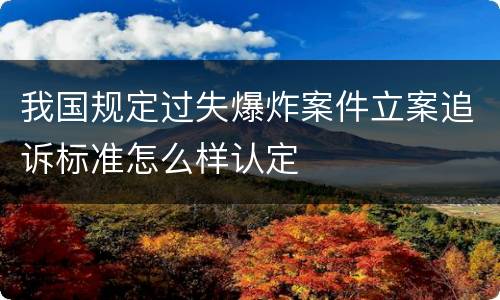 我国规定过失爆炸案件立案追诉标准怎么样认定
