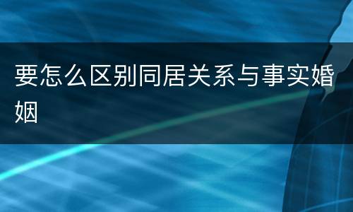 要怎么区别同居关系与事实婚姻