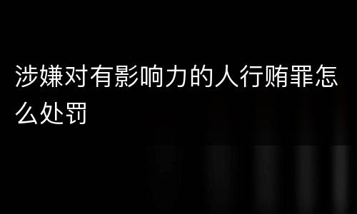 涉嫌对有影响力的人行贿罪怎么处罚