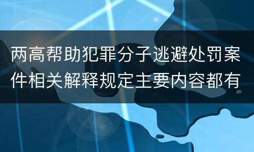 两高帮助犯罪分子逃避处罚案件相关解释规定主要内容都有哪些