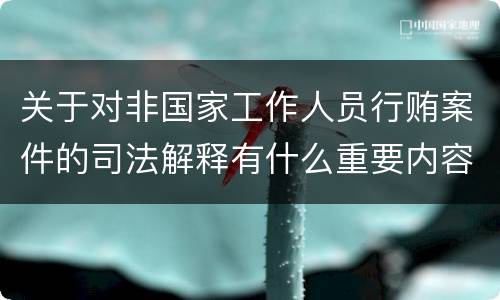 关于对非国家工作人员行贿案件的司法解释有什么重要内容