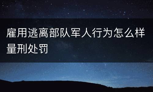 雇用逃离部队军人行为怎么样量刑处罚