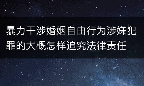 暴力干涉婚姻自由行为涉嫌犯罪的大概怎样追究法律责任
