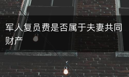 军人复员费是否属于夫妻共同财产