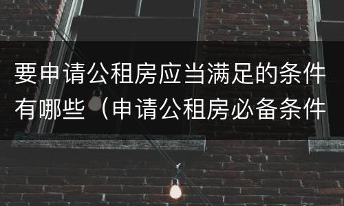 要申请公租房应当满足的条件有哪些（申请公租房必备条件）