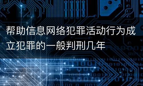 帮助信息网络犯罪活动行为成立犯罪的一般判刑几年
