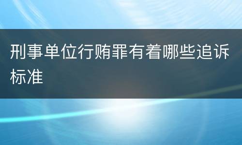 刑事单位行贿罪有着哪些追诉标准