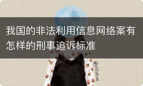 我国的非法利用信息网络案有怎样的刑事追诉标准