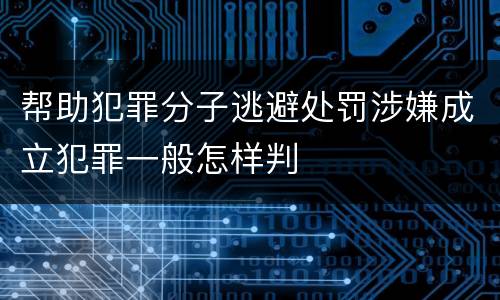 帮助犯罪分子逃避处罚涉嫌成立犯罪一般怎样判