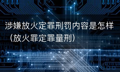 涉嫌放火定罪刑罚内容是怎样（放火罪定罪量刑）