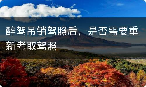 醉驾吊销驾照后，是否需要重新考取驾照