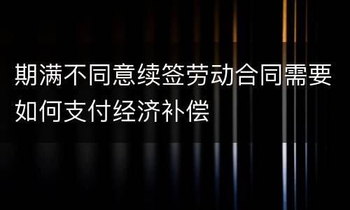 期满不同意续签劳动合同需要如何支付经济补偿