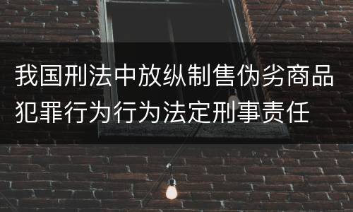 我国刑法中放纵制售伪劣商品犯罪行为行为法定刑事责任