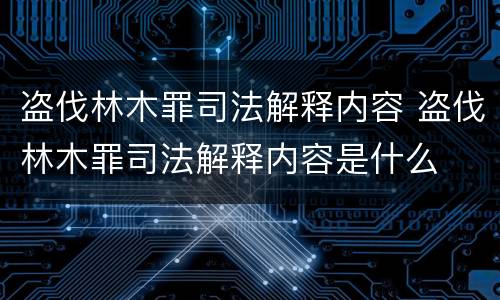 盗伐林木罪司法解释内容 盗伐林木罪司法解释内容是什么