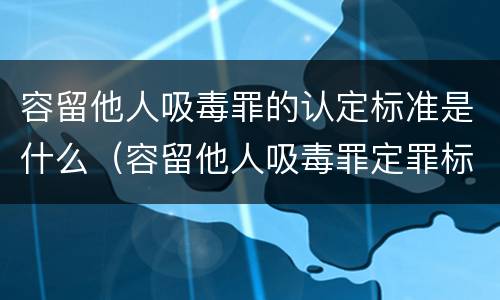 容留他人吸毒罪的认定标准是什么（容留他人吸毒罪定罪标准）