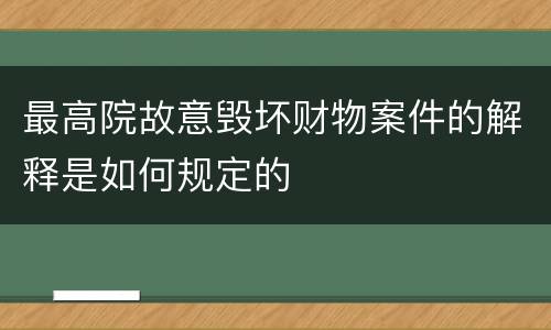 最高院故意毁坏财物案件的解释是如何规定的