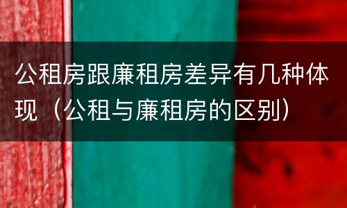 公租房跟廉租房差异有几种体现（公租与廉租房的区别）