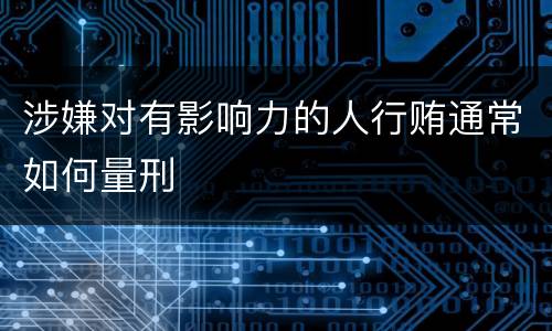 涉嫌对有影响力的人行贿通常如何量刑