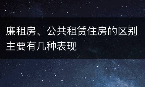 廉租房、公共租赁住房的区别主要有几种表现