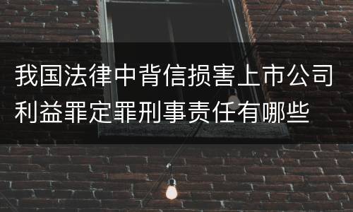 我国法律中背信损害上市公司利益罪定罪刑事责任有哪些