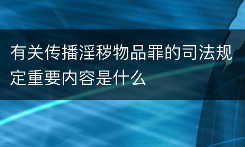 有关传播淫秽物品罪的司法规定重要内容是什么
