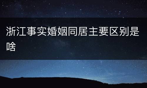 浙江事实婚姻同居主要区别是啥