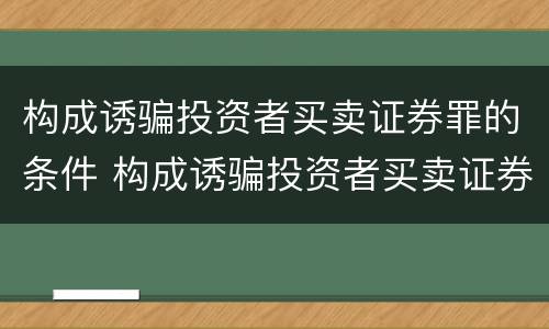 构成诱骗投资者买卖证券罪的条件 构成诱骗投资者买卖证券期货合约罪的主体包括