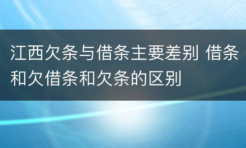 江西欠条与借条主要差别 借条和欠借条和欠条的区别
