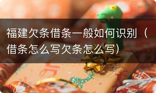 福建欠条借条一般如何识别（借条怎么写欠条怎么写）
