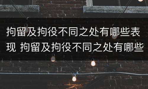 拘留及拘役不同之处有哪些表现 拘留及拘役不同之处有哪些表现情况