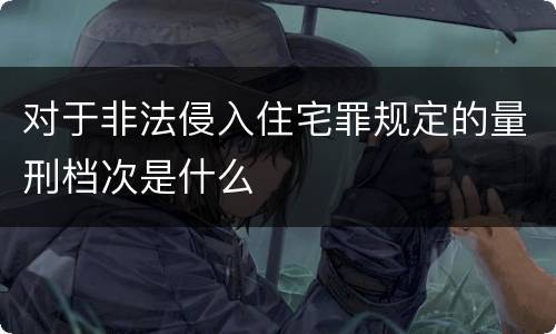 对于非法侵入住宅罪规定的量刑档次是什么