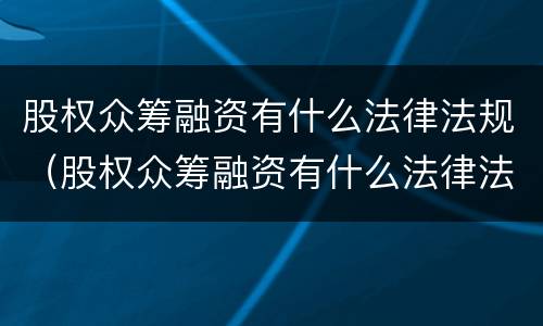 股权众筹融资有什么法律法规（股权众筹融资有什么法律法规要求）
