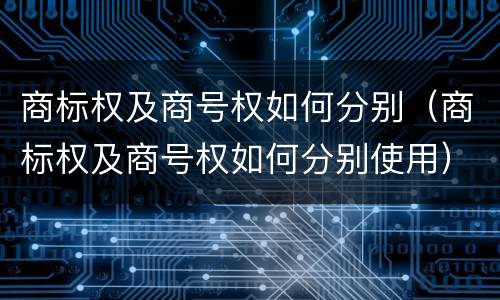 商标权及商号权如何分别（商标权及商号权如何分别使用）