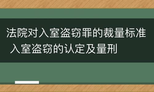 法院对入室盗窃罪的裁量标准 入室盗窃的认定及量刑