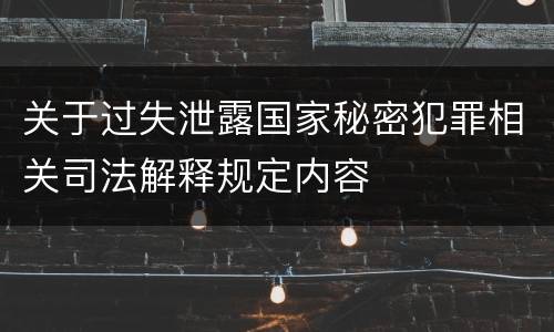 关于过失泄露国家秘密犯罪相关司法解释规定内容