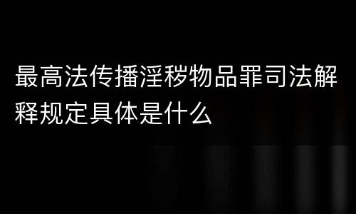最高法传播淫秽物品罪司法解释规定具体是什么