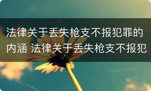 法律关于丢失枪支不报犯罪的内涵 法律关于丢失枪支不报犯罪的内涵的规定