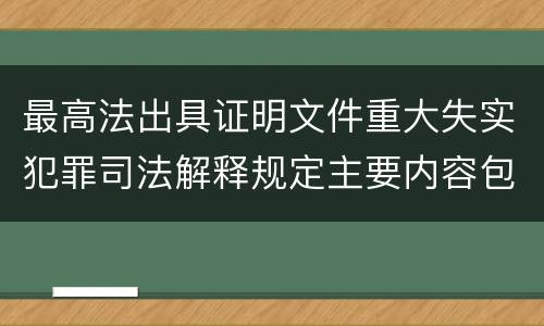最高法出具证明文件重大失实犯罪司法解释规定主要内容包括什么