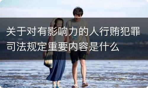 关于对有影响力的人行贿犯罪司法规定重要内容是什么